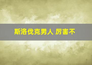 斯洛伐克男人 厉害不